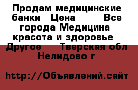 Продам медицинские банки › Цена ­ 20 - Все города Медицина, красота и здоровье » Другое   . Тверская обл.,Нелидово г.